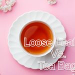 Why Is Loose Leaf Tea Better Than Teabags?